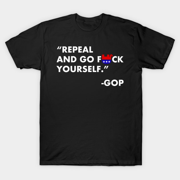 Repeal and go FUCK yourself - GOP T-Shirt by skittlemypony